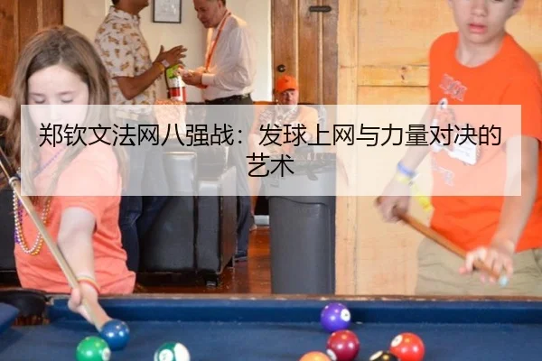 郑钦文法网八强战：发球上网与力量对决的艺术