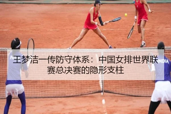 王梦洁一传防守体系：中国女排世界联赛总决赛的隐形支柱