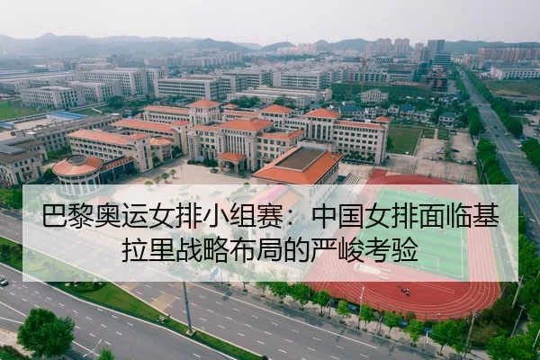 巴黎奥运女排小组赛：中国女排面临基拉里战略布局的严峻考验