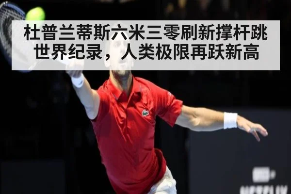 杜普兰蒂斯六米三零刷新撑杆跳世界纪录，人类极限再跃新高