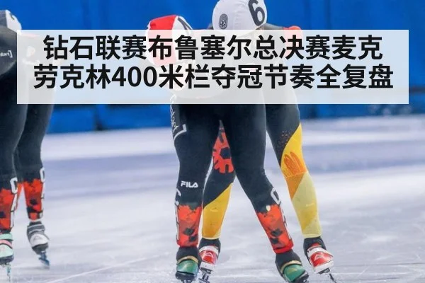 钻石联赛布鲁塞尔总决赛麦克劳克林400米栏夺冠节奏全复盘